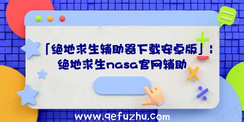 「绝地求生辅助器下载安卓版」|绝地求生nasa官网辅助